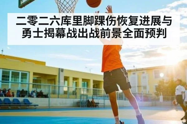 二零二六库里脚踝伤恢复进展与勇士揭幕战出战前景全面预判