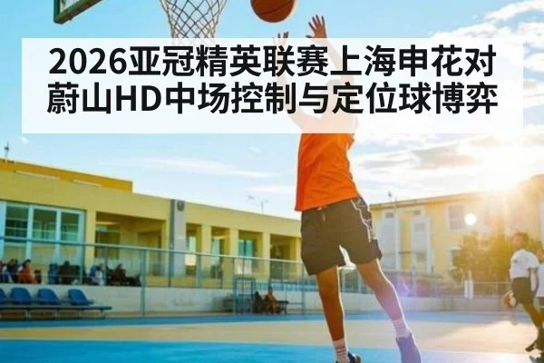 2026亚冠精英联赛上海申花对蔚山HD中场控制与定位球博弈