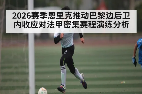 2026赛季恩里克推动巴黎边后卫内收应对法甲密集赛程演练分析